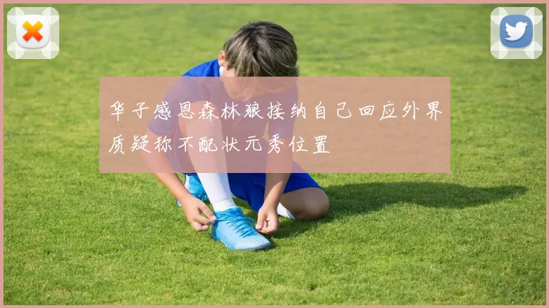 华子感恩森林狼接纳自己回应外界质疑称不配状元秀位置