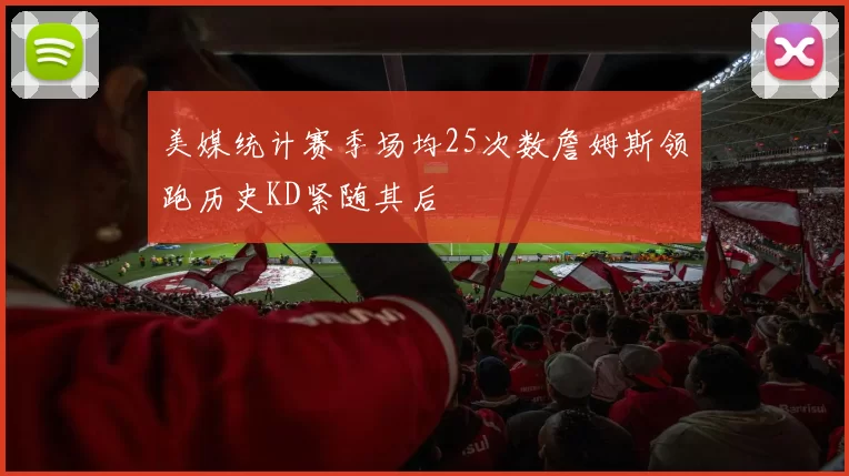 美媒统计赛季场均25次数詹姆斯领跑历史KD紧随其后
